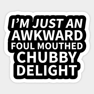 I'm just an awkward foul mouthed chubby delight Sticker